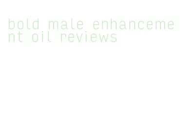 bold male enhancement oil reviews