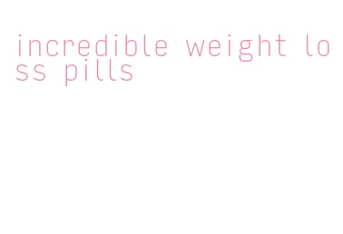 incredible weight loss pills