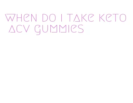 when do i take keto acv gummies