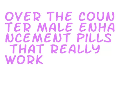 over the counter male enhancement pills that really work