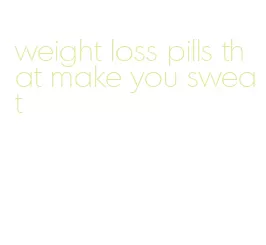 weight loss pills that make you sweat