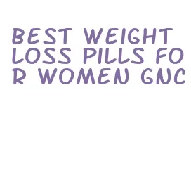 best weight loss pills for women gnc