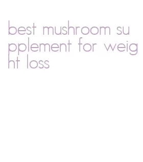 best mushroom supplement for weight loss