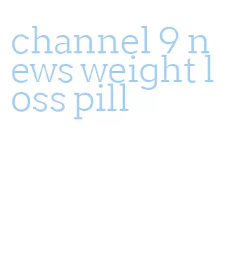 channel 9 news weight loss pill