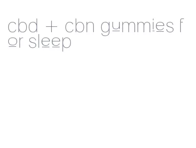 cbd + cbn gummies for sleep