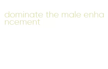 dominate the male enhancement