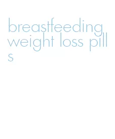 breastfeeding weight loss pills