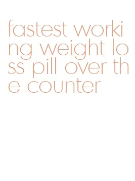 fastest working weight loss pill over the counter