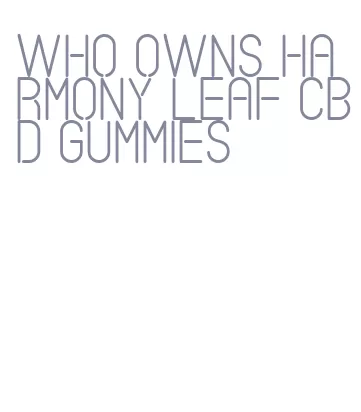 who owns harmony leaf cbd gummies