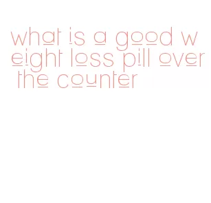 what is a good weight loss pill over the counter