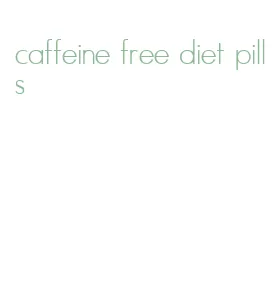 caffeine free diet pills