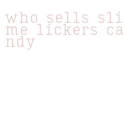 who sells slime lickers candy