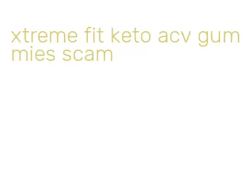 xtreme fit keto acv gummies scam