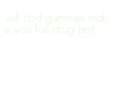 will cbd gummies make you fail drug test