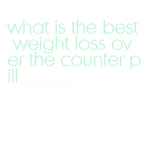 what is the best weight loss over the counter pill