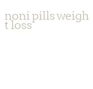 noni pills weight loss