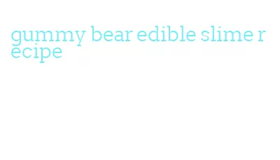 gummy bear edible slime recipe