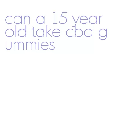 can a 15 year old take cbd gummies