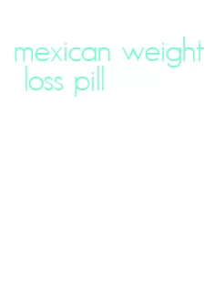 mexican weight loss pill