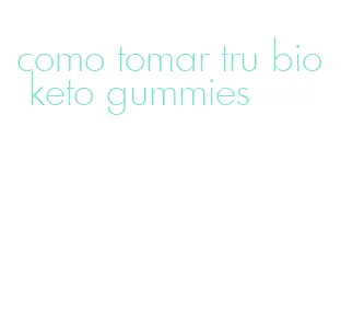 como tomar tru bio keto gummies