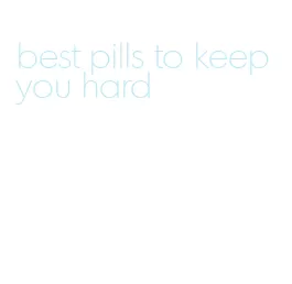 best pills to keep you hard