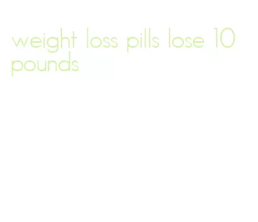 weight loss pills lose 10 pounds