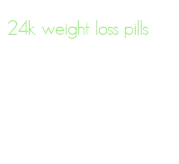 24k weight loss pills