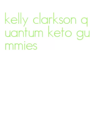 kelly clarkson quantum keto gummies