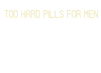 too hard pills for men