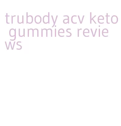 trubody acv keto gummies reviews