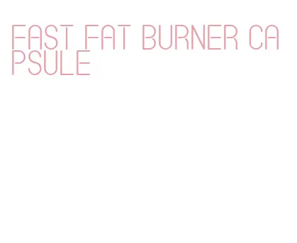 fast fat burner capsule