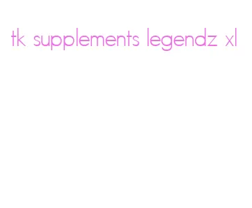 tk supplements legendz xl