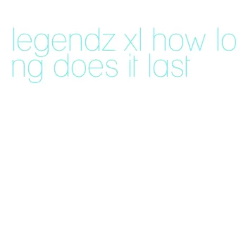 legendz xl how long does it last