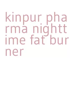 kinpur pharma nighttime fat burner
