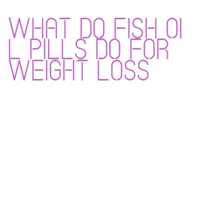 what do fish oil pills do for weight loss