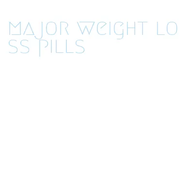 major weight loss pills