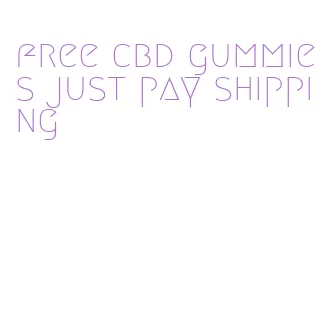 free cbd gummies just pay shipping