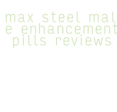 max steel male enhancement pills reviews