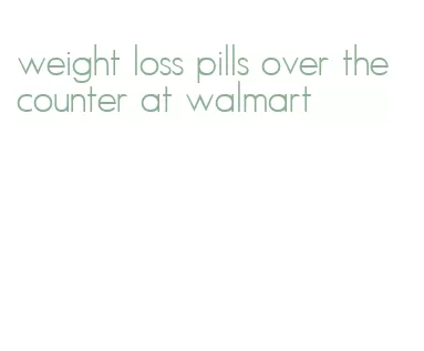 weight loss pills over the counter at walmart