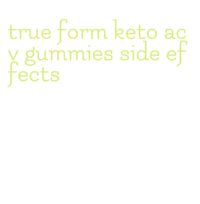 true form keto acv gummies side effects