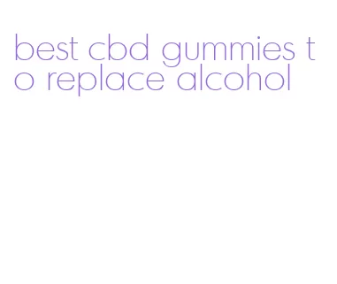 best cbd gummies to replace alcohol