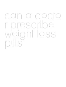 can a doctor prescribe weight loss pills