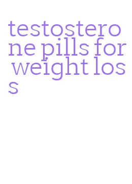 testosterone pills for weight loss