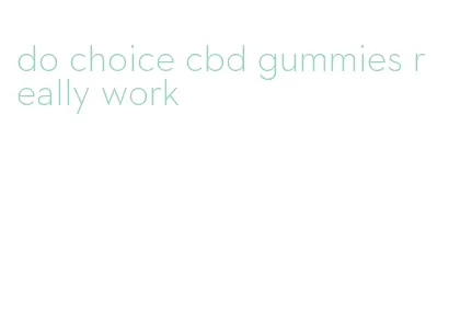 do choice cbd gummies really work