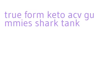 true form keto acv gummies shark tank