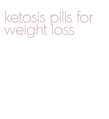 ketosis pills for weight loss