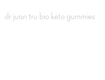 dr juan tru bio keto gummies