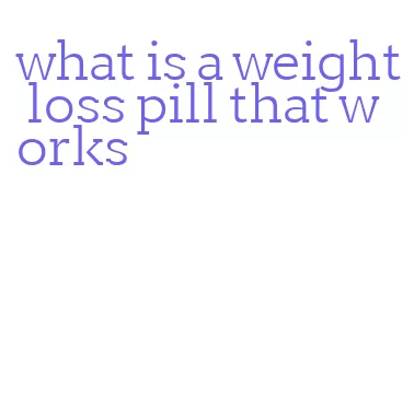 what is a weight loss pill that works