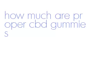 how much are proper cbd gummies