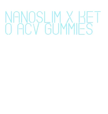 nanoslim x keto acv gummies